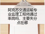 阿克苏交通运输专业监理工程师通过率高吗，主要失分点在哪
