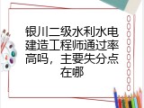 银川二级水利水电建造工程师通过率高吗，主要失分点在哪