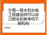 宁夏一级水利水电工程建造师可以自己报名和备考吗不报机构