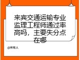 来宾交通运输专业监理工程师通过率高吗，主要失分点在哪