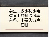崇左二级水利水电建造工程师通过率高吗，主要失分点在哪