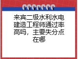 来宾二级水利水电建造工程师通过率高吗，主要失分点在哪