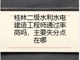 桂林二级水利水电建造工程师通过率高吗，主要失分点在哪