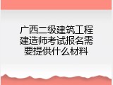 广西二级建筑工程建造师考试报名需要提供什么材料