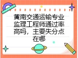 黄南交通运输专业监理工程师通过率高吗，主要失分点在哪