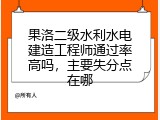 果洛二级水利水电建造工程师通过率高吗，主要失分点在哪