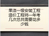 果洛一级安装工程造价工程师一年考几次总共需要花多少钱