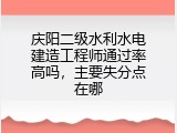 庆阳二级水利水电建造工程师通过率高吗，主要失分点在哪