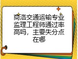 商洛交通运输专业监理工程师通过率高吗，主要失分点在哪
