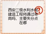 西安二级水利水电建造工程师通过率高吗，主要失分点在哪