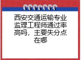 西安交通运输专业监理工程师通过率高吗，主要失分点在哪