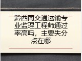 黔西南交通运输专业监理工程师通过率高吗，主要失分点在哪