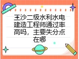 三沙二级水利水电建造工程师通过率高吗，主要失分点在哪