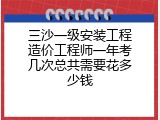三沙一级安装工程造价工程师一年考几次总共需要花多少钱