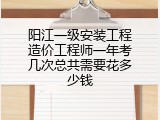 阳江一级安装工程造价工程师一年考几次总共需要花多少钱
