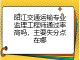 阳江交通运输专业监理工程师通过率高吗，主要失分点在哪