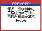 河源一级水利水电工程建造师可以自己报名和备考吗不报机构