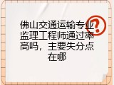 佛山交通运输专业监理工程师通过率高吗，主要失分点在哪