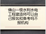 佛山一级水利水电工程建造师可以自己报名和备考吗不报机构
