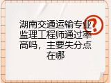 湖南交通运输专业监理工程师通过率高吗，主要失分点在哪