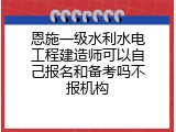 恩施一级水利水电工程建造师可以自己报名和备考吗不报机构