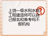 上饶一级水利水电工程建造师可以自己报名和备考吗不报机构
