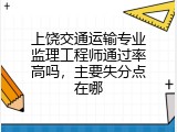 上饶交通运输专业监理工程师通过率高吗，主要失分点在哪