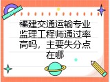 福建交通运输专业监理工程师通过率高吗，主要失分点在哪