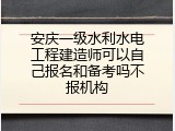 安庆一级水利水电工程建造师可以自己报名和备考吗不报机构