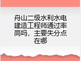 舟山二级水利水电建造工程师通过率高吗，主要失分点在哪