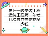 宿迁一级安装工程造价工程师一年考几次总共需要花多少钱