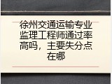 徐州交通运输专业监理工程师通过率高吗，主要失分点在哪