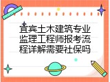 宜宾土木建筑专业监理工程师报考流程详解需要社保吗
