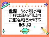 盘锦一级水利水电工程建造师可以自己报名和备考吗不报机构