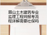 眉山土木建筑专业监理工程师报考流程详解需要社保吗