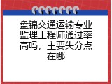 盘锦交通运输专业监理工程师通过率高吗，主要失分点在哪