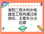沈阳二级水利水电建造工程师通过率高吗，主要失分点在哪