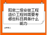 阳泉二级安装工程造价工程师需要考哪些科目具备什么能力