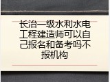 长治一级水利水电工程建造师可以自己报名和备考吗不报机构