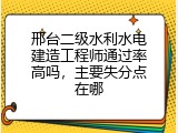 邢台二级水利水电建造工程师通过率高吗，主要失分点在哪