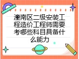 潼南区二级安装工程造价工程师需要考哪些科目具备什么能力