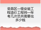 荣昌区一级安装工程造价工程师一年考几次总共需要花多少钱