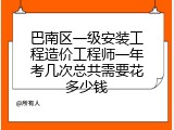 巴南区一级安装工程造价工程师一年考几次总共需要花多少钱