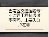 巴南区交通运输专业监理工程师通过率高吗，主要失分点在哪
