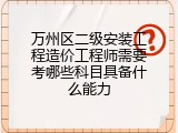 万州区二级安装工程造价工程师需要考哪些科目具备什么能力