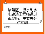 涪陵区二级水利水电建造工程师通过率高吗，主要失分点在哪