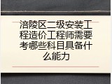 涪陵区二级安装工程造价工程师需要考哪些科目具备什么能力