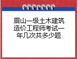 眉山一级土木建筑造价工程师考试一年几次共多少题