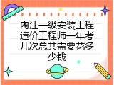 内江一级安装工程造价工程师一年考几次总共需要花多少钱
