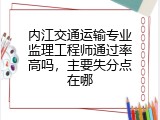 内江交通运输专业监理工程师通过率高吗，主要失分点在哪